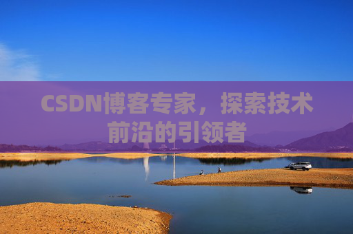 CSDN博客专家，探索技术前沿的引领者